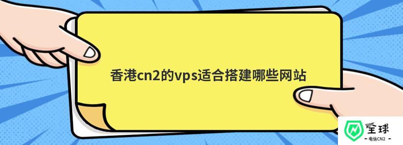 香港cn2的vps适合搭建哪些网站